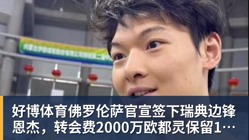 好博体育佛罗伦萨官宣签下瑞典边锋恩杰，转会费2000万欧都灵保留12%分成