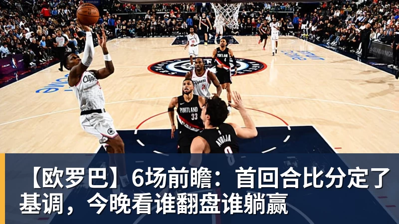 【欧罗巴】6场前瞻：首回合比分定了基调，今晚看谁翻盘谁躺赢