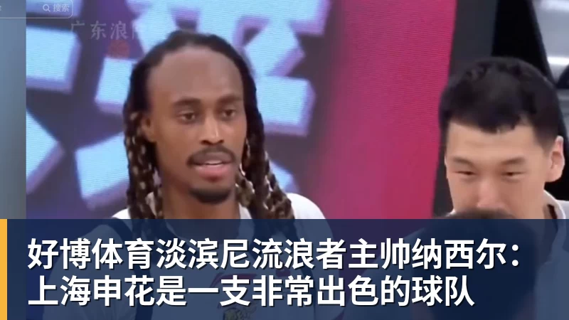 好博体育淡滨尼流浪者主帅纳西尔：上海申花是一支非常出色的球队