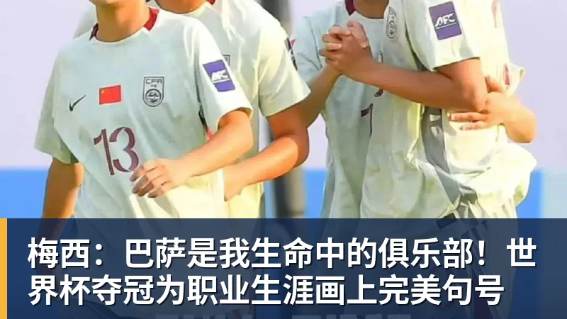梅西：巴萨是我生命中的俱乐部！世界杯夺冠为职业生涯画上完美句号