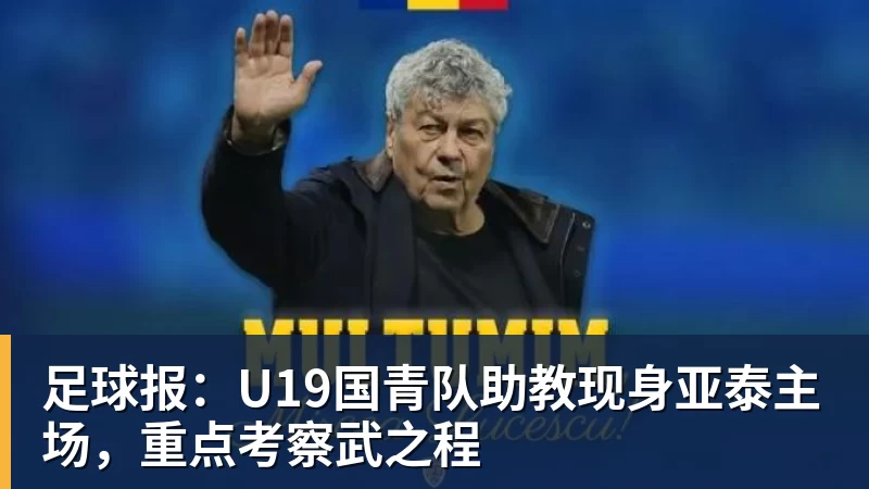 足球报：U19国青队助教现身亚泰主场，重点考察武之程