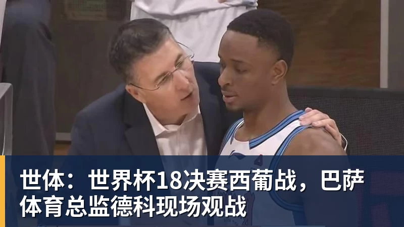 好博体育世体：世界杯18决赛西葡战，巴萨体育总监德科现场观战