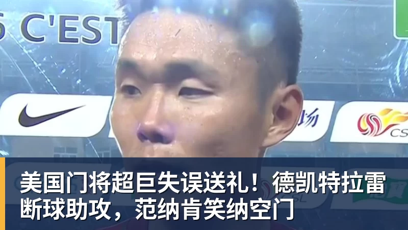 美国门将超巨失误送礼！德凯特拉雷断球助攻，范纳肯笑纳空门