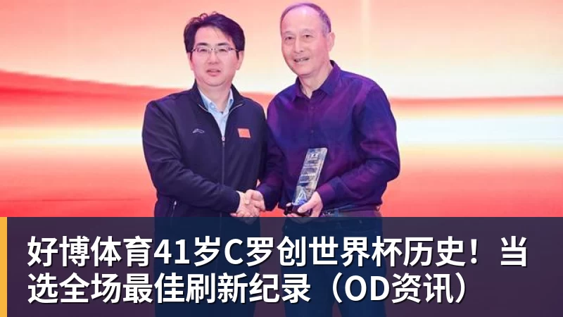 好博体育41岁C罗创世界杯历史！当选全场最佳刷新纪录（OD资讯）