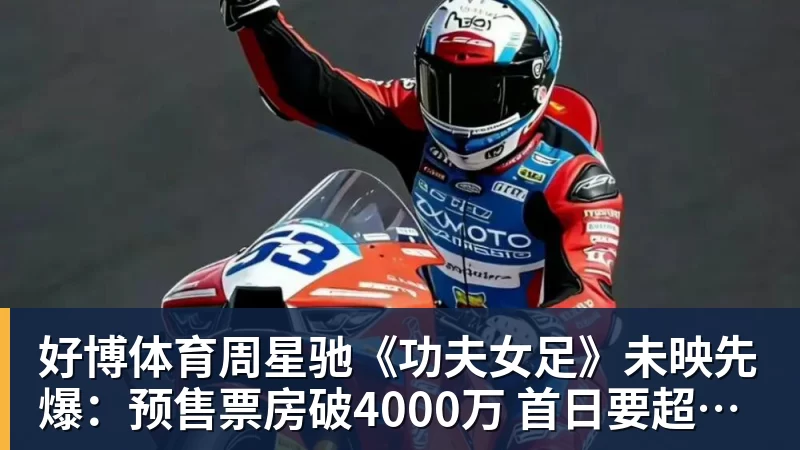好博体育周星驰《功夫女足》未映先爆：预售票房破4000万 首日要超2亿