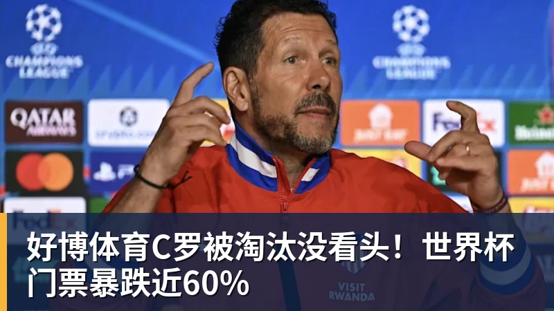 好博体育C罗被淘汰没看头！世界杯门票暴跌近60%