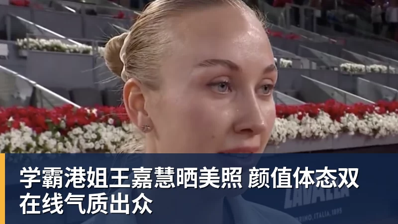 学霸港姐王嘉慧晒美照 颜值体态双在线气质出众