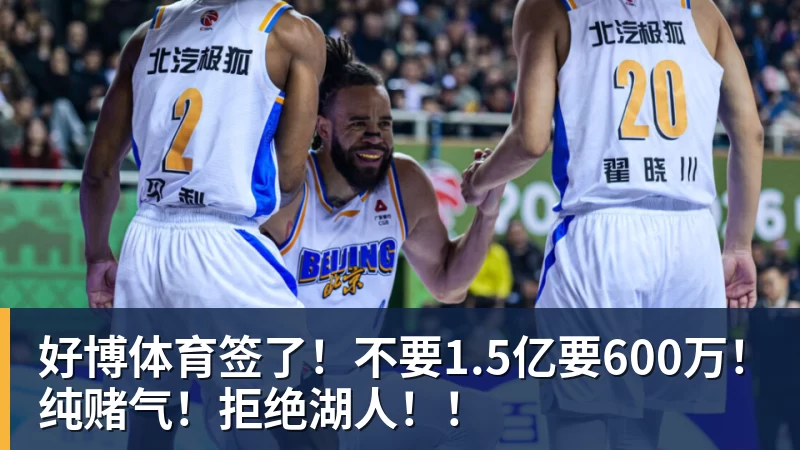 好博体育签了！不要1.5亿要600万！纯赌气！拒绝湖人！！