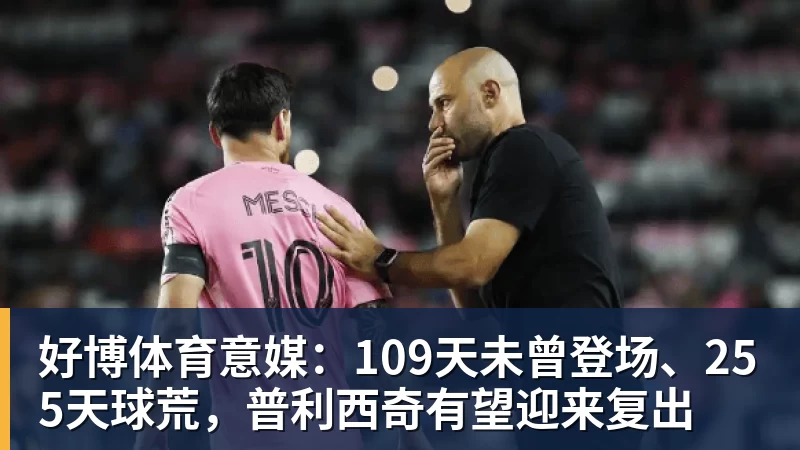 好博体育意媒：109天未曾登场、255天球荒，普利西奇有望迎来复出