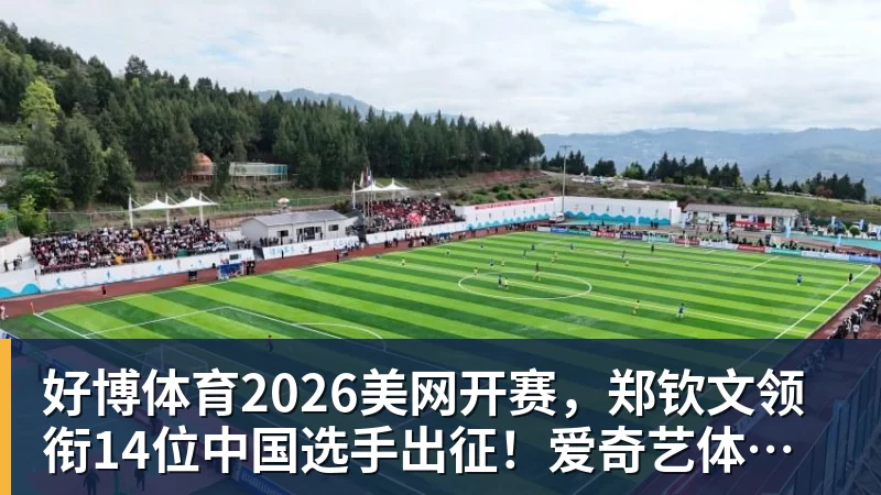 好博体育2026美网开赛，郑钦文领衔14位中国选手出征！爱奇艺体育全程直播