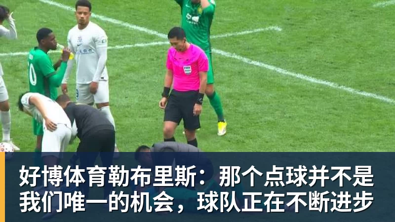 好博体育勒布里斯：那个点球并不是我们唯一的机会，球队正在不断进步