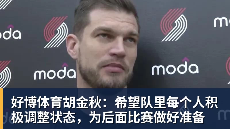 好博体育胡金秋：希望队里每个人积极调整状态，为后面比赛做好准备