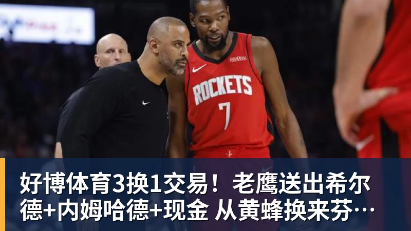 好博体育3换1交易！老鹰送出希尔德+内姆哈德+现金 从黄蜂换来芬尼史密斯