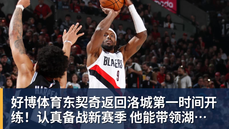 好博体育东契奇返回洛城第一时间开练！认真备战新赛季 他能带领湖人走多远？
