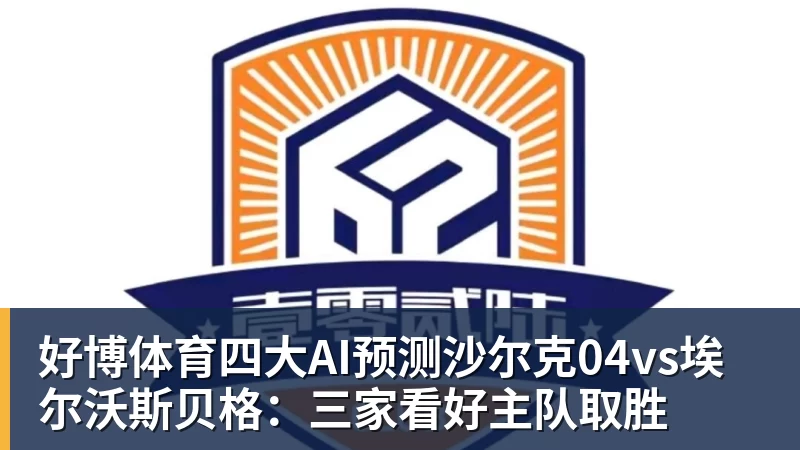 好博体育四大AI预测沙尔克04vs埃尔沃斯贝格：三家看好主队取胜