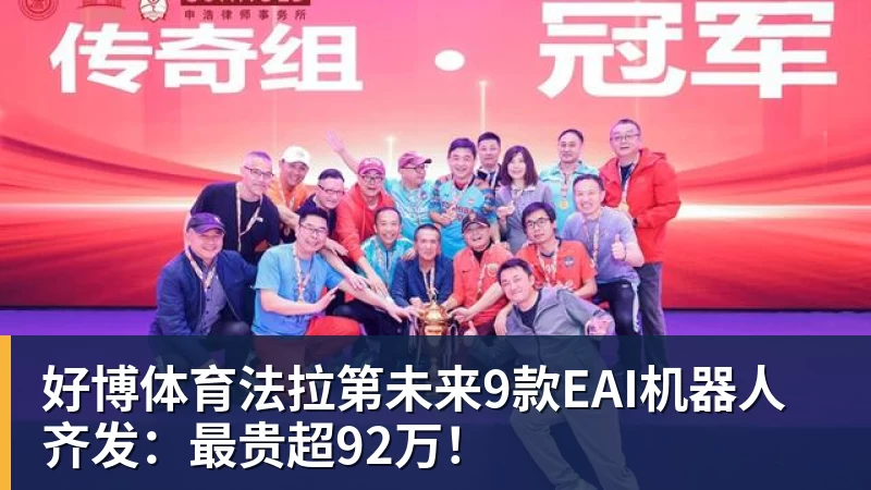 好博体育法拉第未来9款EAI机器人齐发：最贵超92万！