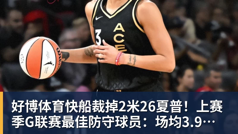好博体育快船裁掉2米26夏普！上赛季G联赛最佳防守球员：场均3.9次封盖