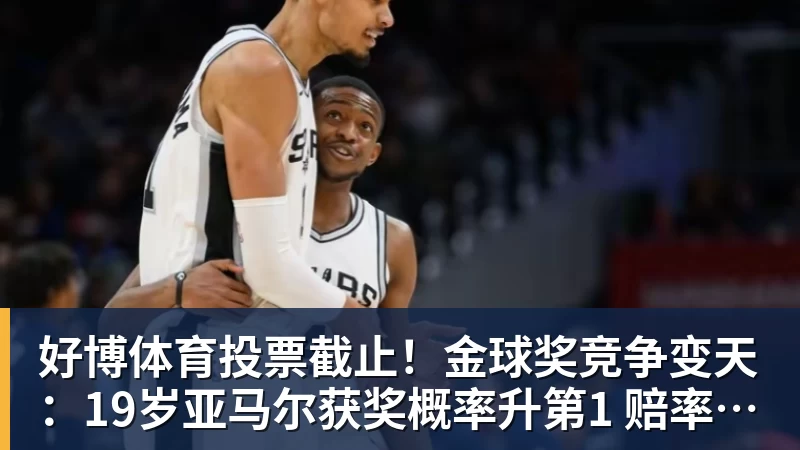 好博体育投票截止！金球奖竞争变天：19岁亚马尔获奖概率升第1 赔率平凯恩
