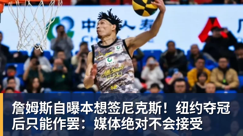 好博体育詹姆斯自曝本想签尼克斯！纽约夺冠后只能作罢：媒体绝对不会接受